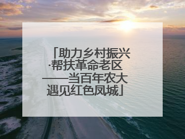 助力乡村振兴·帮扶革命老区——当百年农大遇见红色凤城