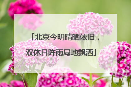北京今明晴晒依旧，双休日阵雨局地飘洒
