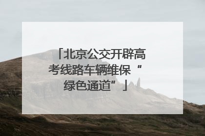 北京公交开辟高考线路车辆维保“绿色通道”