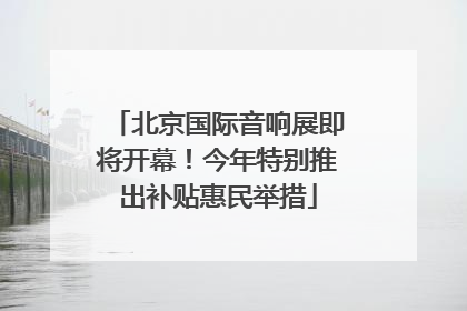 北京国际音响展即将开幕！今年特别推出补贴惠民举措