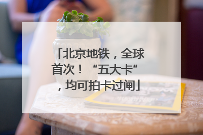 北京地铁，全球首次！“五大卡”，均可拍卡过闸