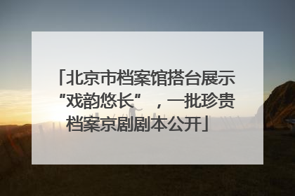 北京市档案馆搭台展示“戏韵悠长”，一批珍贵档案京剧剧本公开