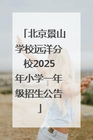 北京景山学校远洋分校2025年小学一年级招生公告