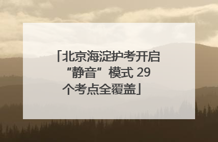 北京海淀护考开启“静音”模式 29个考点全覆盖