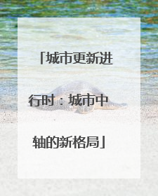 城市更新进行时：城市中轴的新格局