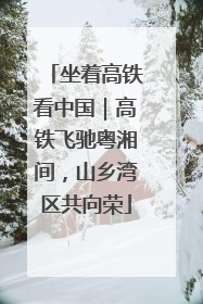 坐着高铁看中国｜高铁飞驰粤湘间，山乡湾区共向荣