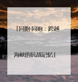 同胞·同袍：跨越海峡的抗战记忆