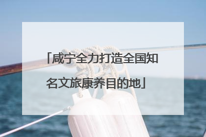 咸宁全力打造全国知名文旅康养目的地