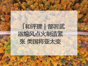 和评理｜部署武器煽风点火制造紧张 美国将亚太变成“火药桶”