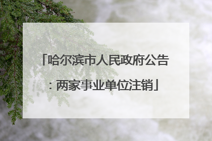 哈尔滨市人民政府公告：两家事业单位注销