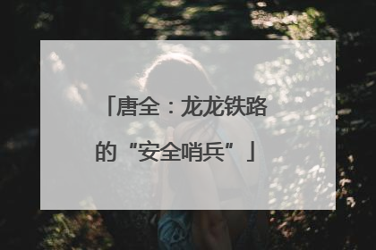 唐全：龙龙铁路的“安全哨兵”
