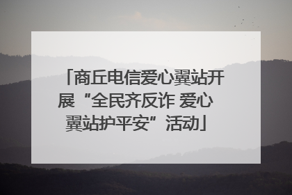 商丘电信爱心翼站开展“全民齐反诈 爱心翼站护平安”活动