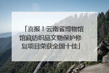 喜报！云南省博物馆馆藏纺织品文物保护修复项目荣获全国十佳
