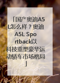 国产奥迪A5L怎么样？奥迪A5L Sportback以科技重塑豪华运动轿车市场格局