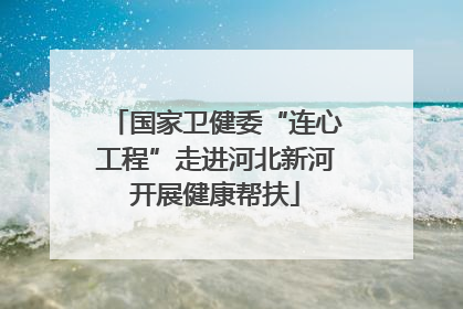 国家卫健委“连心工程”走进河北新河开展健康帮扶