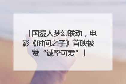 国漫人梦幻联动，电影《时间之子》首映被赞“诚挚可爱”