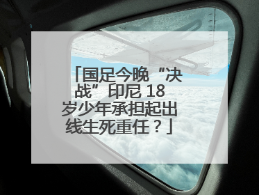 国足今晚“决战”印尼 18岁少年承担起出线生死重任？