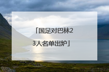 国足对巴林23人名单出炉