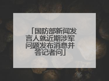 国防部新闻发言人就近期涉军问题发布消息并答记者问