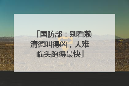 国防部：别看赖清德叫得凶，大难临头跑得最快