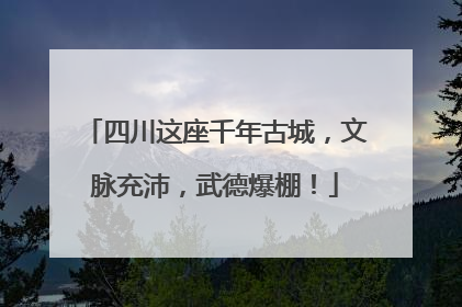 四川这座千年古城，文脉充沛，武德爆棚！