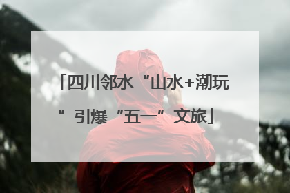 四川邻水“山水+潮玩”引爆“五一”文旅