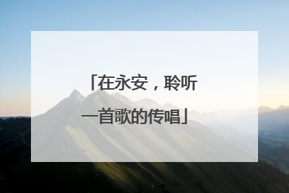 在永安，聆听一首歌的传唱
