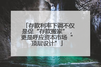 存款利率下调不仅是促“存款搬家”，更是呼应资本市场“顶层设计”