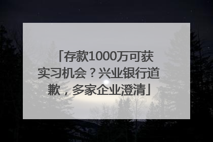 存款1000万可获实习机会？兴业银行道歉，多家企业澄清