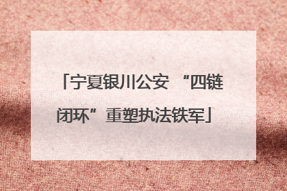 宁夏银川公安 “四链闭环”重塑执法铁军