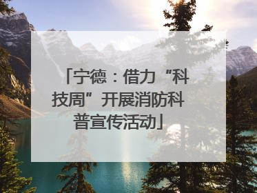宁德：借力“科技周”开展消防科普宣传活动