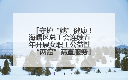 守护“她”健康！海曙区总工会连续五年开展女职工公益性“两癌”筛查服务