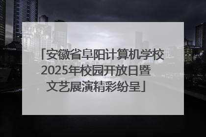 安徽省阜阳计算机学校2025年校园开放日暨文艺展演精彩纷呈