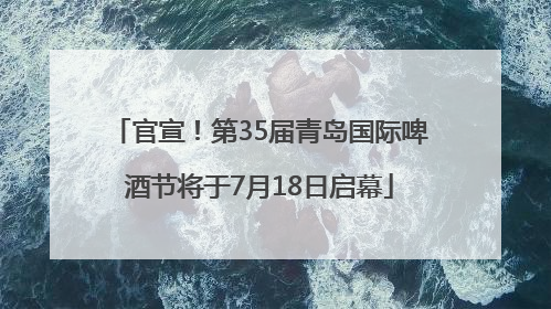 官宣！第35届青岛国际啤酒节将于7月18日启幕