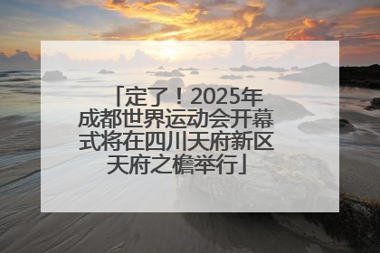 定了！2025年成都世界运动会开幕式将在四川天府新区天府之檐举行