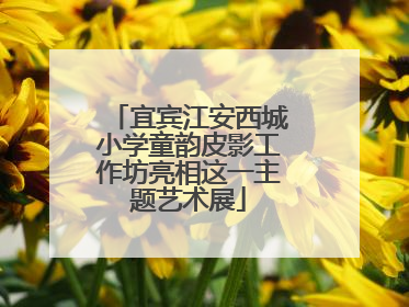 宜宾江安西城小学童韵皮影工作坊亮相这一主题艺术展
