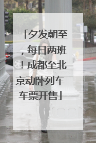 夕发朝至，每日两班！成都至北京动卧列车车票开售