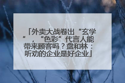 外卖大战卷出“玄学”，“色彩”代言人能带来顾客吗？盘和林：听劝的企业是好企业