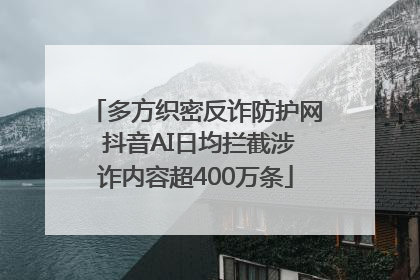 多方织密反诈防护网 抖音AI日均拦截涉诈内容超400万条