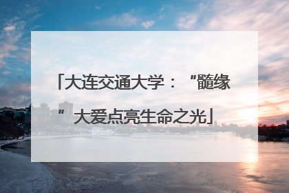 大连交通大学：“髓缘”大爱点亮生命之光