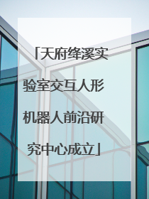 天府绛溪实验室交互人形机器人前沿研究中心成立