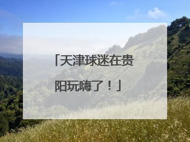天津球迷在贵阳玩嗨了！