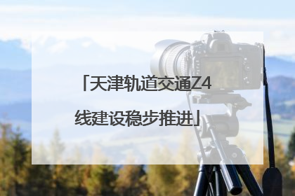 天津轨道交通Z4线建设稳步推进