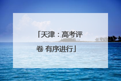 天津：高考评卷 有序进行
