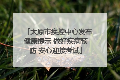太原市疾控中心发布健康提示 做好疾病预防 安心迎接考试