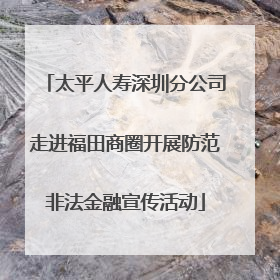 太平人寿深圳分公司走进福田商圈开展防范非法金融宣传活动