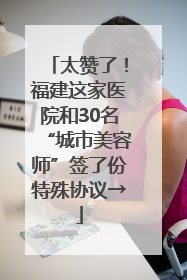 太赞了！福建这家医院和30名“城市美容师”签了份特殊协议→