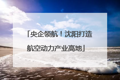 央企领航！沈阳打造航空动力产业高地