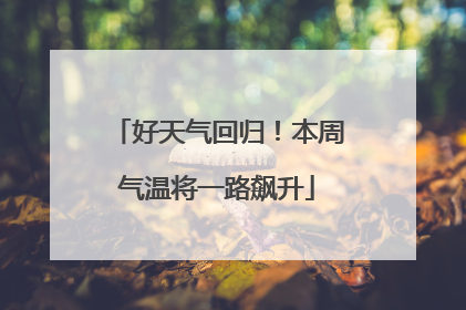 好天气回归！本周气温将一路飙升