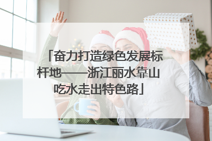 奋力打造绿色发展标杆地——浙江丽水靠山吃水走出特色路